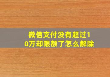 微信支付没有超过10万却限额了怎么解除