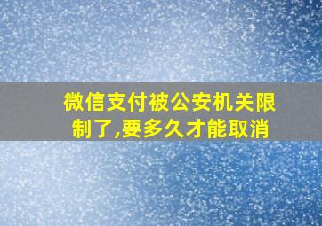 微信支付被公安机关限制了,要多久才能取消