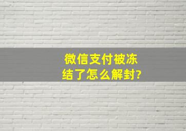 微信支付被冻结了怎么解封?