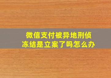 微信支付被异地刑侦冻结是立案了吗怎么办