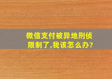 微信支付被异地刑侦限制了,我该怎么办?