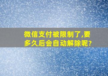 微信支付被限制了,要多久后会自动解除呢?