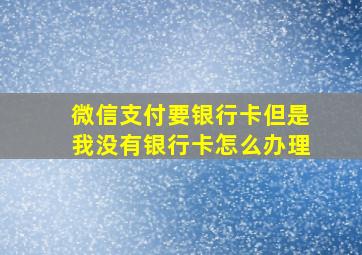 微信支付要银行卡但是我没有银行卡怎么办理