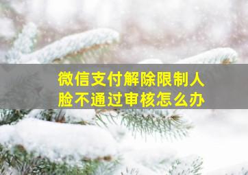 微信支付解除限制人脸不通过审核怎么办