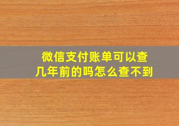 微信支付账单可以查几年前的吗怎么查不到