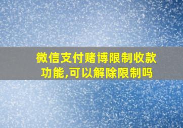 微信支付赌博限制收款功能,可以解除限制吗