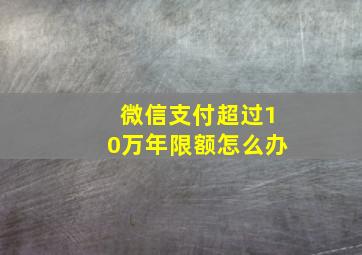 微信支付超过10万年限额怎么办