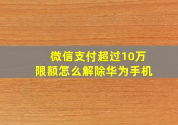 微信支付超过10万限额怎么解除华为手机