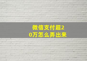 微信支付超20万怎么弄出来