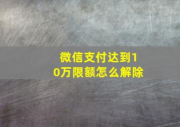 微信支付达到10万限额怎么解除