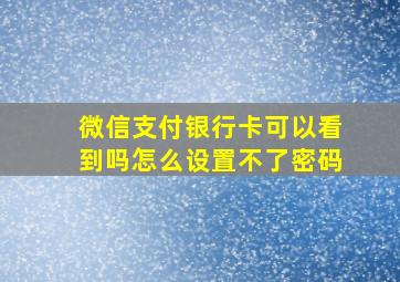 微信支付银行卡可以看到吗怎么设置不了密码