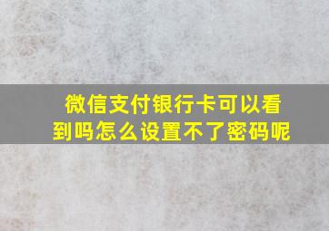 微信支付银行卡可以看到吗怎么设置不了密码呢