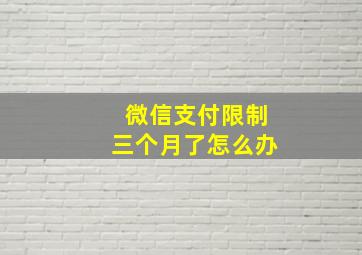 微信支付限制三个月了怎么办