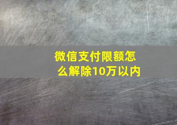 微信支付限额怎么解除10万以内