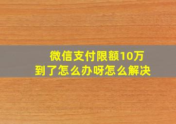 微信支付限额10万到了怎么办呀怎么解决