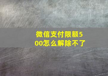 微信支付限额500怎么解除不了