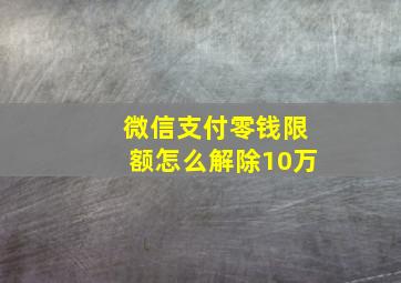 微信支付零钱限额怎么解除10万