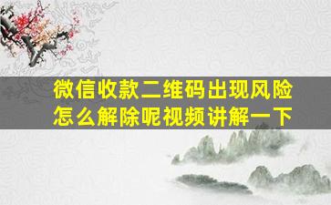 微信收款二维码出现风险怎么解除呢视频讲解一下