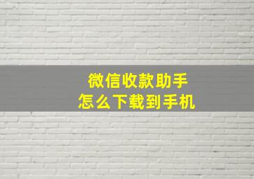 微信收款助手怎么下载到手机