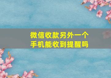 微信收款另外一个手机能收到提醒吗