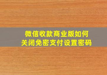 微信收款商业版如何关闭免密支付设置密码