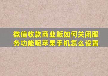 微信收款商业版如何关闭服务功能呢苹果手机怎么设置