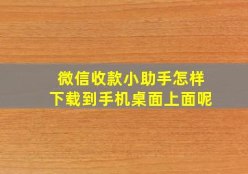 微信收款小助手怎样下载到手机桌面上面呢