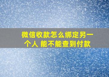 微信收款怎么绑定另一个人 能不能查到付款