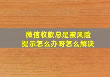 微信收款总是被风险提示怎么办呀怎么解决