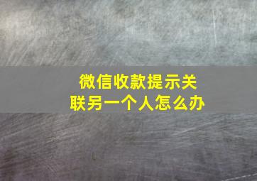 微信收款提示关联另一个人怎么办