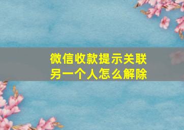 微信收款提示关联另一个人怎么解除