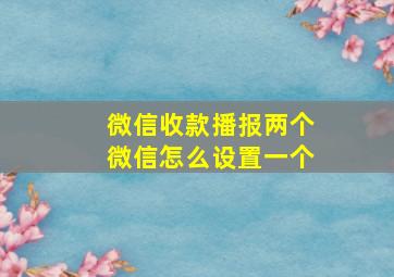 微信收款播报两个微信怎么设置一个