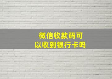 微信收款码可以收到银行卡吗