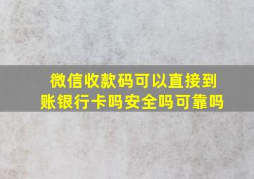 微信收款码可以直接到账银行卡吗安全吗可靠吗