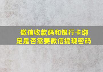 微信收款码和银行卡绑定是否需要微信提现密码