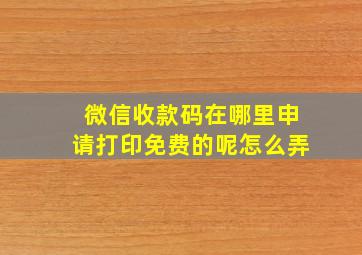 微信收款码在哪里申请打印免费的呢怎么弄