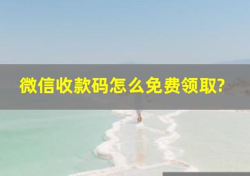 微信收款码怎么免费领取?