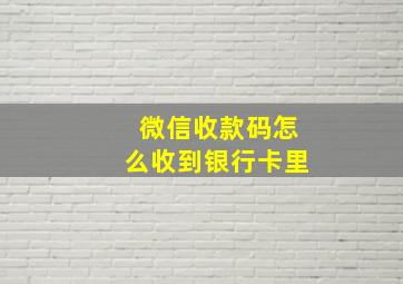 微信收款码怎么收到银行卡里