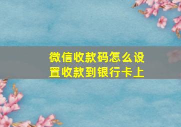 微信收款码怎么设置收款到银行卡上