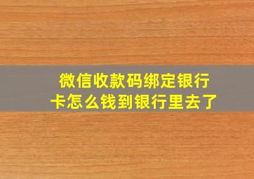 微信收款码绑定银行卡怎么钱到银行里去了