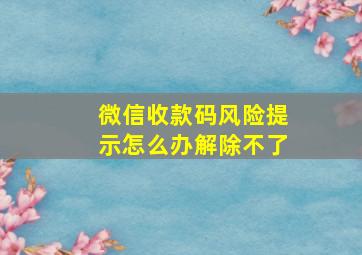 微信收款码风险提示怎么办解除不了