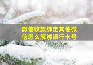 微信收款绑定其他微信怎么解绑银行卡号