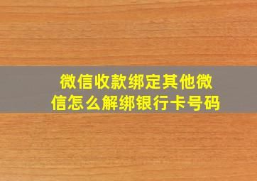 微信收款绑定其他微信怎么解绑银行卡号码