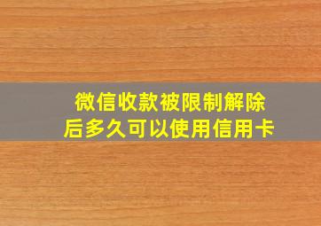 微信收款被限制解除后多久可以使用信用卡