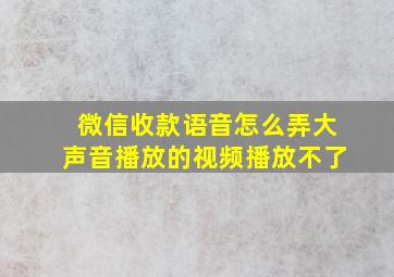 微信收款语音怎么弄大声音播放的视频播放不了