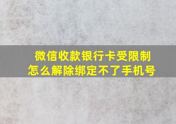 微信收款银行卡受限制怎么解除绑定不了手机号