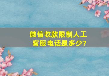 微信收款限制人工客服电话是多少?