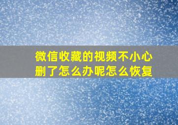 微信收藏的视频不小心删了怎么办呢怎么恢复