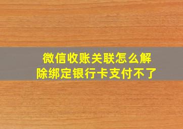 微信收账关联怎么解除绑定银行卡支付不了