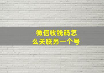 微信收钱码怎么关联另一个号